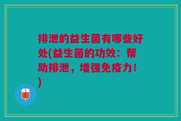 排泄的益生菌有哪些好处(益生菌的功效:帮助排泄,增强力!) 排泄的益生菌有哪些好处(益生菌的功效:帮助排泄,增强力!)