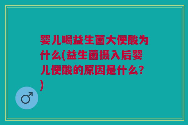 婴儿喝益生菌大便酸为什么(益生菌摄入后婴儿便酸的原因是什么?) 婴儿喝益生菌大便酸为什么(益生菌摄入后婴儿便酸的原因是什么?)