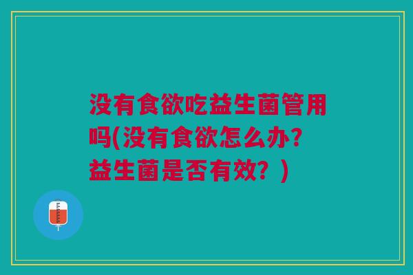 没有食欲吃益生菌管用吗(没有食欲怎么办?益生菌是否有效?)