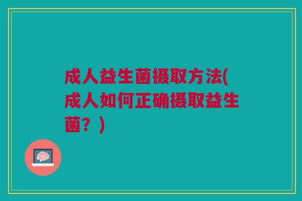 成人益生菌摄取方法(成人如何正确摄取益生菌?) 成人益生菌摄取方法(成人如何正确摄取益生菌?)