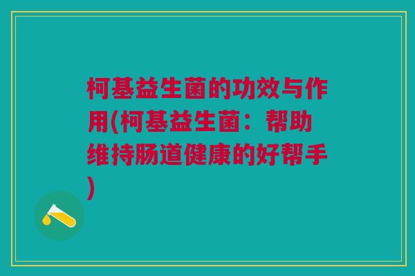 柯基益生菌的功效与作用(柯基益生菌:帮助维持肠道健康的好帮手) 柯基益生菌的功效与作用(柯基益生菌:帮助维持肠道健康的好帮手)