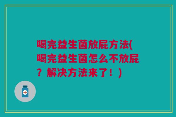 喝完益生菌放屁方法(喝完益生菌怎么不放屁?解决方法来了!) 喝完益生菌放屁方法(喝完益生菌怎么不放屁?解决方法来了!)