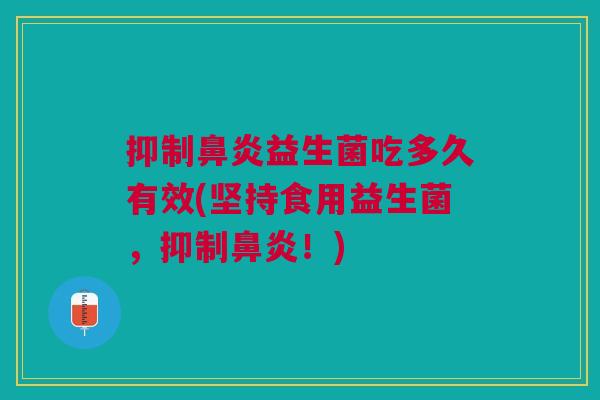 抑制鼻炎益生菌吃多久有效(坚持食用益生菌，抑制鼻炎！)