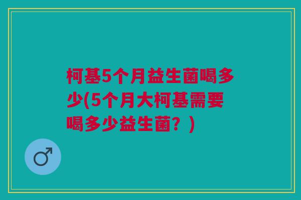柯基5个月益生菌喝多少(5个月大柯基需要喝多少益生菌?)