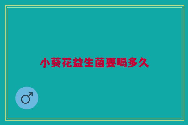 小葵花益生菌要喝多久