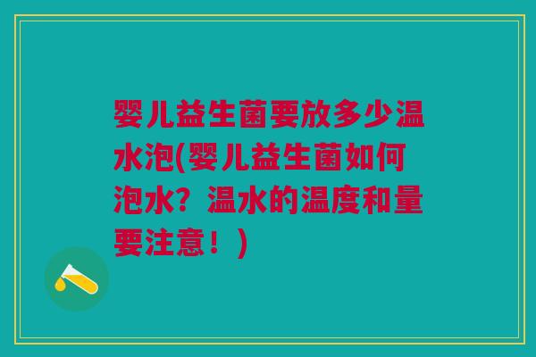 婴儿益生菌要放多少温水泡(婴儿益生菌如何泡水?温水的温度和量要注意!)