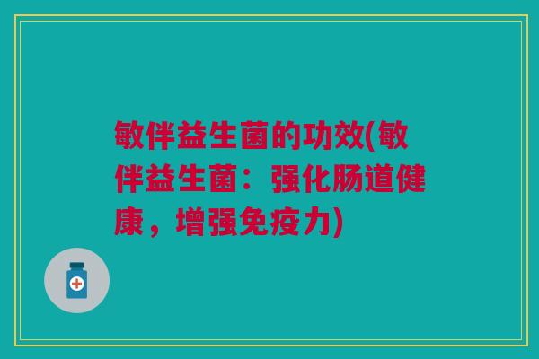 敏伴益生菌的功效(敏伴益生菌:强化肠道健康,增强力) 敏伴益生菌的功效(敏伴益生菌:强化肠道健康,增强力)
