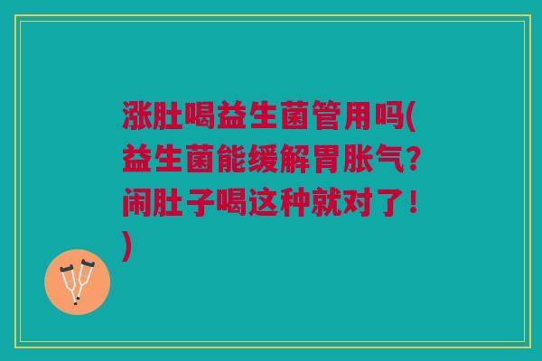 涨肚喝益生菌管用吗(益生菌能缓解胃胀气?闹肚子喝这种就对了!)