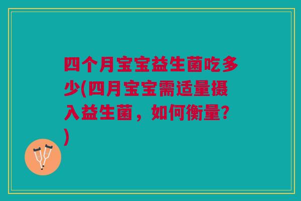 四个月宝宝益生菌吃多少(四月宝宝需适量摄入益生菌,如何衡量?)