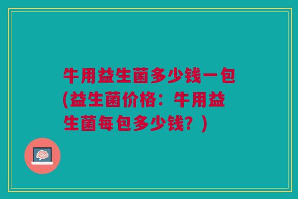 牛用益生菌多少钱一包(益生菌价格:牛用益生菌每包多少钱?)