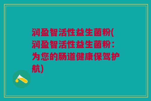 润盈智活性益生菌粉(润盈智活性益生菌粉:为您的肠道健康保驾护航)