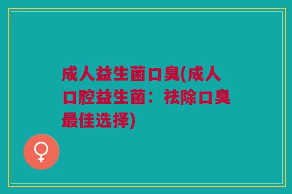 成人益生菌(成人口腔益生菌：祛除佳选择)