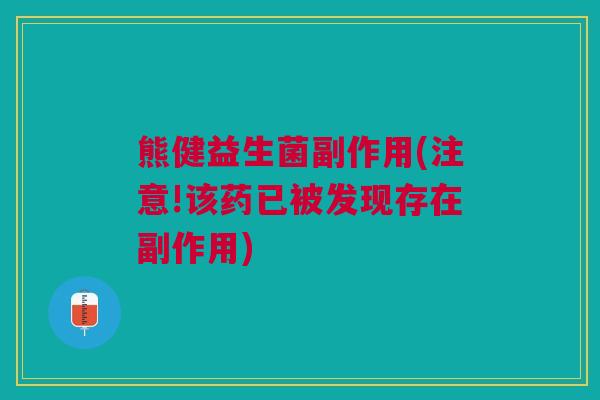 熊健益生菌副作用(注意!该药已被发现存在副作用)