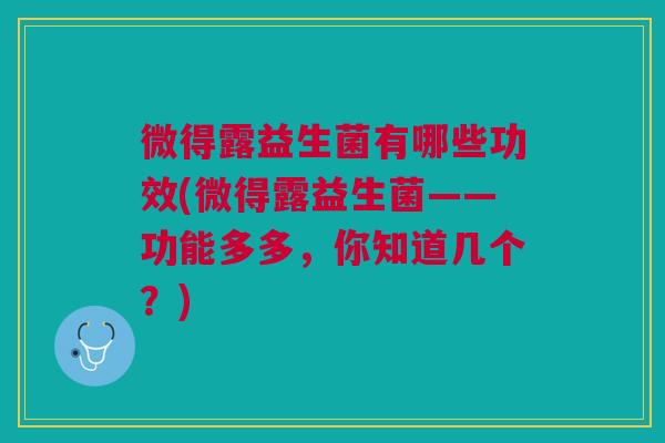 微得露益生菌有哪些功效(微得露益生菌——功能多多，你知道几个？)