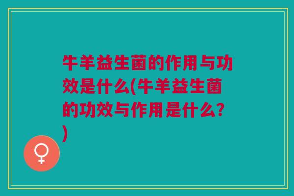 牛羊益生菌的作用与功效是什么(牛羊益生菌的功效与作用是什么？)