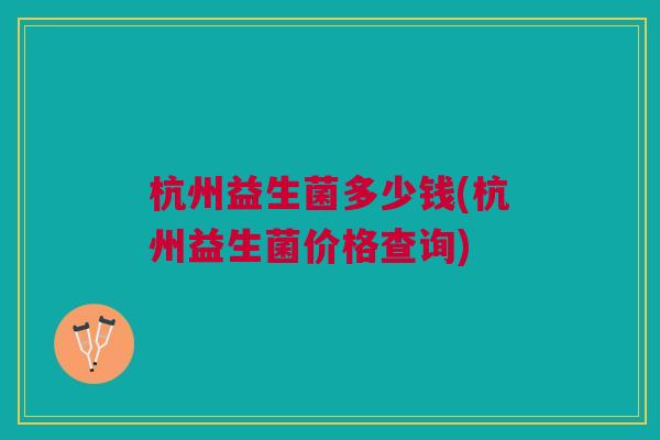杭州益生菌多少钱(杭州益生菌价格查询)