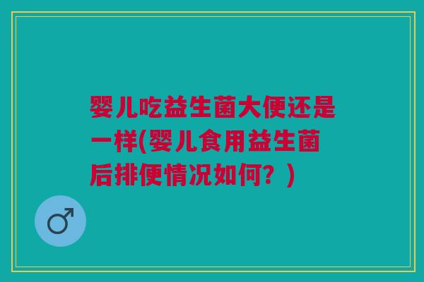 婴儿吃益生菌大便还是一样(婴儿食用益生菌后排便情况如何?) 婴儿吃益生菌大便还是一样(婴儿食用益生菌后排便情况如何?)