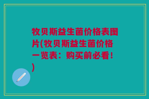 牧贝斯益生菌价格表图片(牧贝斯益生菌价格一览表:购买前必看!) 牧贝斯益生菌价格表图片(牧贝斯益生菌价格一览表:购买前必看!)