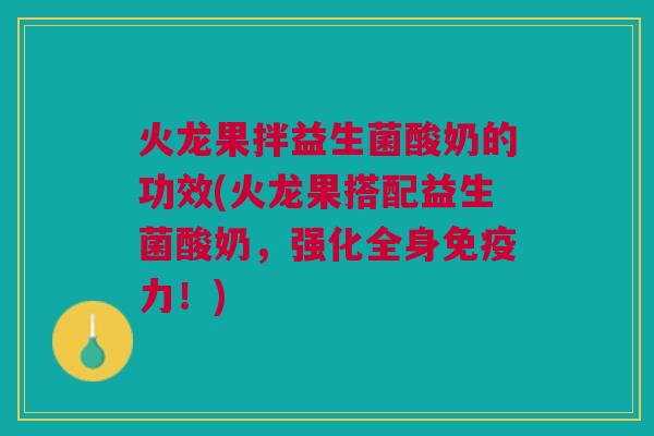 火龙果拌益生菌酸奶的功效(火龙果搭配益生菌酸奶,强化全身力!) 火龙果拌益生菌酸奶的功效(火龙果搭配益生菌酸奶,强化全身力!)