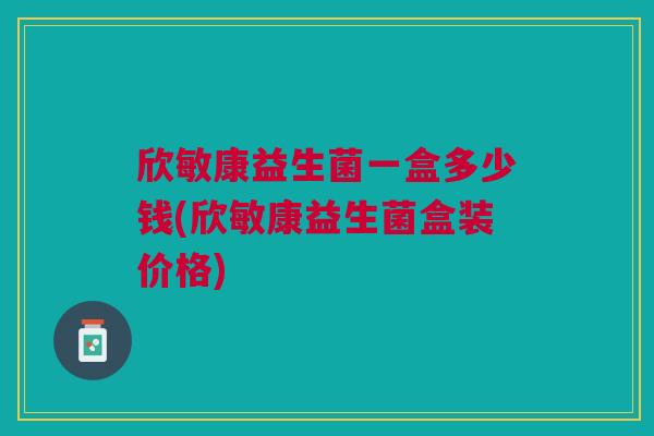 欣敏康益生菌一盒多少钱(欣敏康益生菌盒装价格)