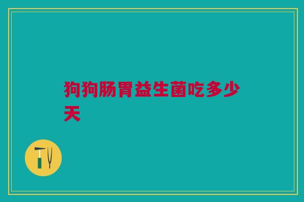 狗狗肠胃益生菌吃多少天