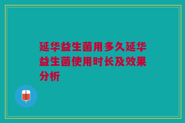 延华益生菌用多久延华益生菌使用时长及效果分析