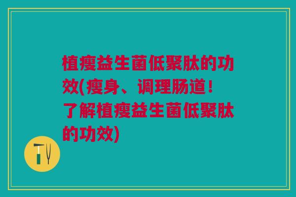 植瘦益生菌低聚肽的功效(瘦身、调理肠道!了解植瘦益生菌低聚肽的功效) 植瘦益生菌低聚肽的功效(瘦身、调理肠道!了解植瘦益生菌低聚肽的功效)
