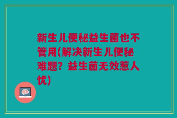 新生儿便秘益生菌也不管用(解决新生儿便秘难题?益生菌无效惹人忧)