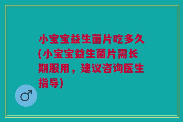 小宝宝益生菌片吃多久(小宝宝益生菌片需长期服用,建议咨询医生指导)
