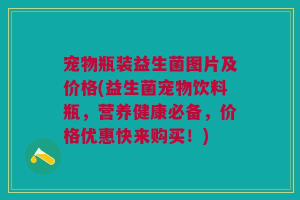 宠物瓶装益生菌图片及价格(益生菌宠物饮料瓶,营养健康必备,价格优惠快来购买!)