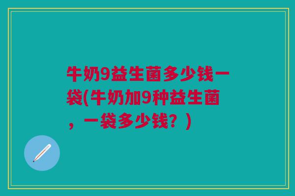 牛奶9益生菌多少钱一袋(牛奶加9种益生菌,一袋多少钱?)