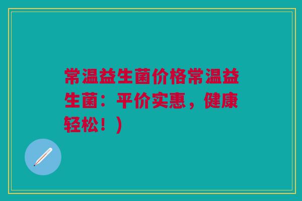 常温益生菌价格常温益生菌:平价实惠,健康轻松!) 常温益生菌价格常温益生菌:平价实惠,健康轻松!)