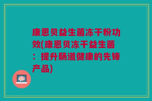 康恩贝益生菌冻干粉功效(康恩贝冻干益生菌:提升肠道健康的先锋产品)