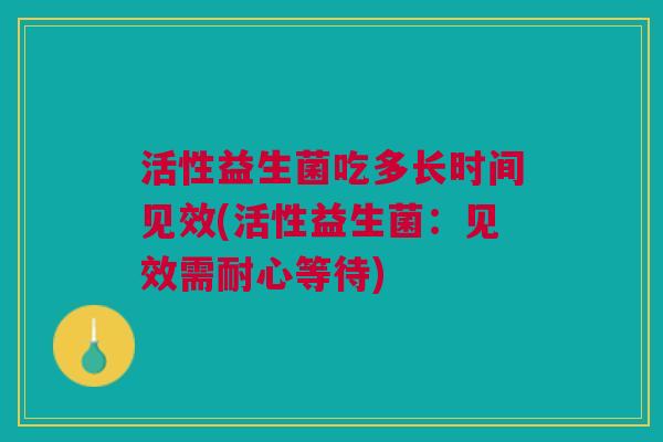 活性益生菌吃多长时间见效(活性益生菌：见效需耐心等待)
