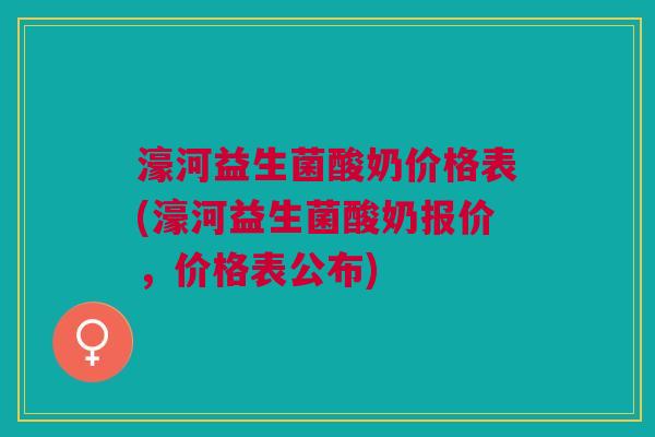 濠河益生菌酸奶价格表(濠河益生菌酸奶报价,价格表公布)