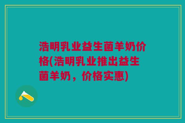 浩明乳业益生菌羊奶价格(浩明乳业推出益生菌羊奶,价格实惠) 浩明乳业益生菌羊奶价格(浩明乳业推出益生菌羊奶,价格实惠)