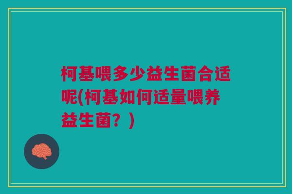 柯基喂多少益生菌合适呢(柯基如何适量喂养益生菌?)