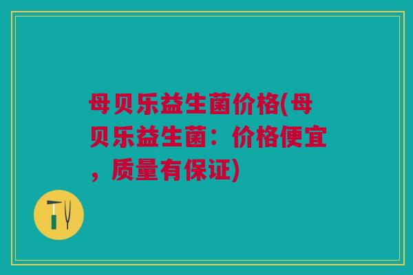 母贝乐益生菌价格(母贝乐益生菌:价格便宜,质量有保证)