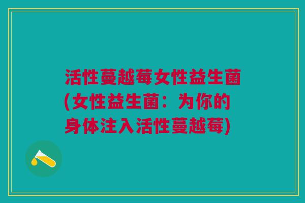 活性蔓越莓女性益生菌(女性益生菌：为你的身体注入活性蔓越莓)