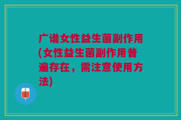 广谱女性益生菌副作用(女性益生菌副作用普遍存在,需注意使用方法) 广谱女性益生菌副作用(女性益生菌副作用普遍存在,需注意使用方法)