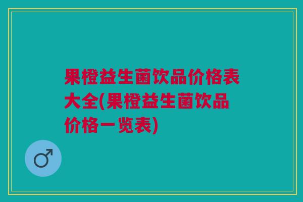 果橙益生菌饮品价格表大全(果橙益生菌饮品价格一览表)