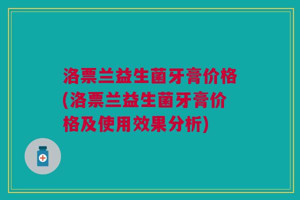 洛票兰益生菌牙膏价格(洛票兰益生菌牙膏价格及使用效果分析)