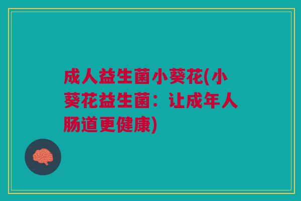 成人益生菌小葵花(小葵花益生菌：让成年人肠道更健康)