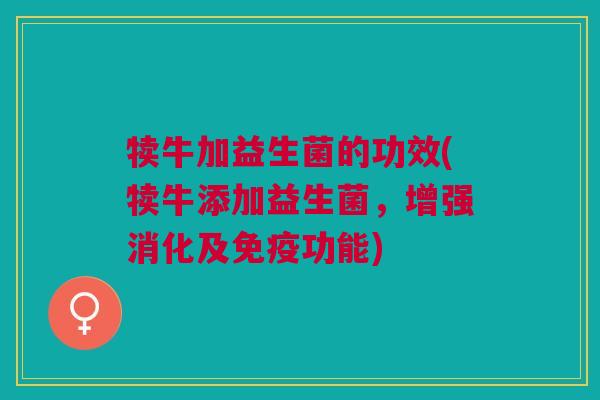 犊牛加益生菌的功效(犊牛添加益生菌,增强消化及免疫功能)