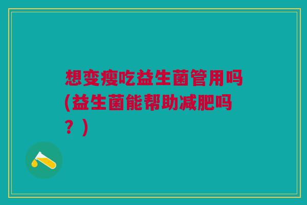想变瘦吃益生菌管用吗(益生菌能帮助减肥吗?)