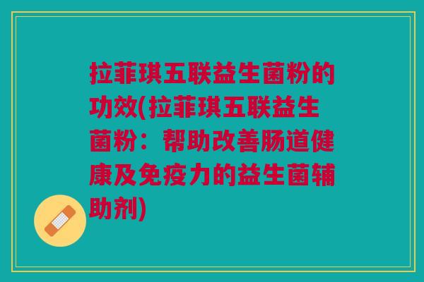 拉菲琪五联益生菌粉的功效(拉菲琪五联益生菌粉：帮助改善肠道健康及免疫力的益生菌辅助剂)