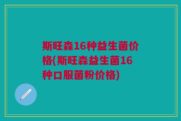 斯旺森16种益生菌价格(斯旺森益生菌16种口服菌粉价格)