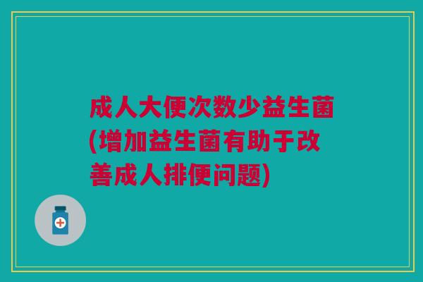 成人大便次数少益生菌(增加益生菌有助于改善成人排便问题)