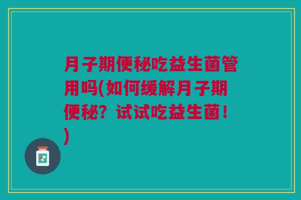 月子期吃益生菌管用吗(如何缓解月子期?试试吃益生菌!) 月子期吃益生菌管用吗(如何缓解月子期?试试吃益生菌!)