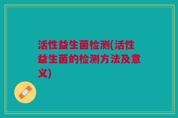 活性益生菌检测(活性益生菌的检测方法及意义)
